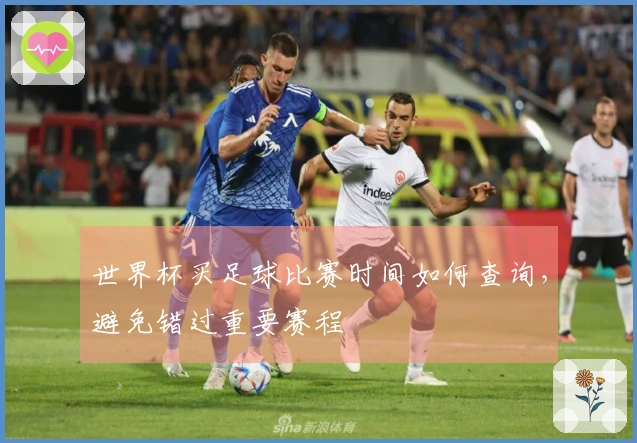 世界杯买足球比赛时间如何查询，避免错过重要赛程