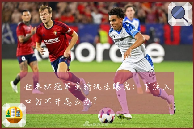 世界杯冠军竞猜玩法曝光：下注入口打不开怎么办？