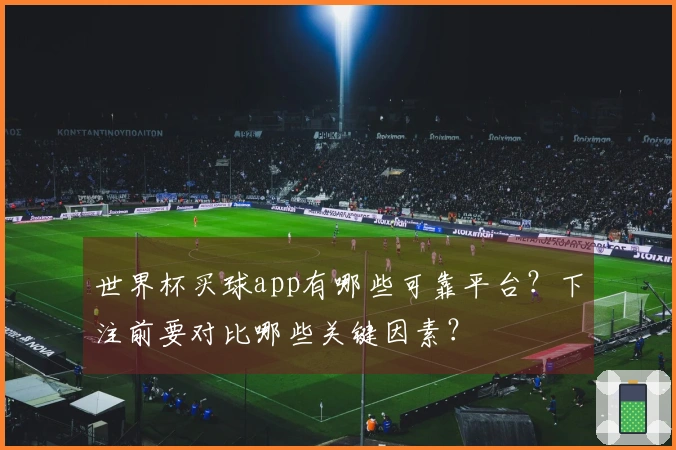 世界杯买球app有哪些可靠平台?下注前要对比哪些关键因素?